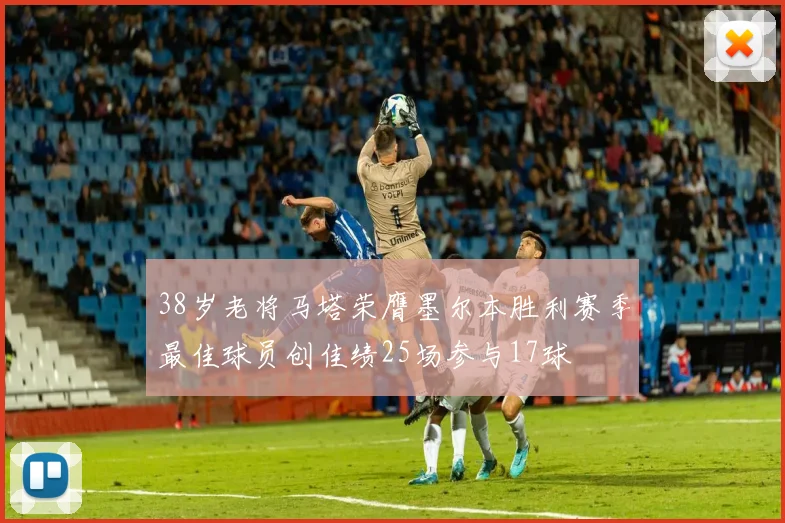 38岁老将马塔荣膺墨尔本胜利赛季最佳球员创佳绩25场参与17球