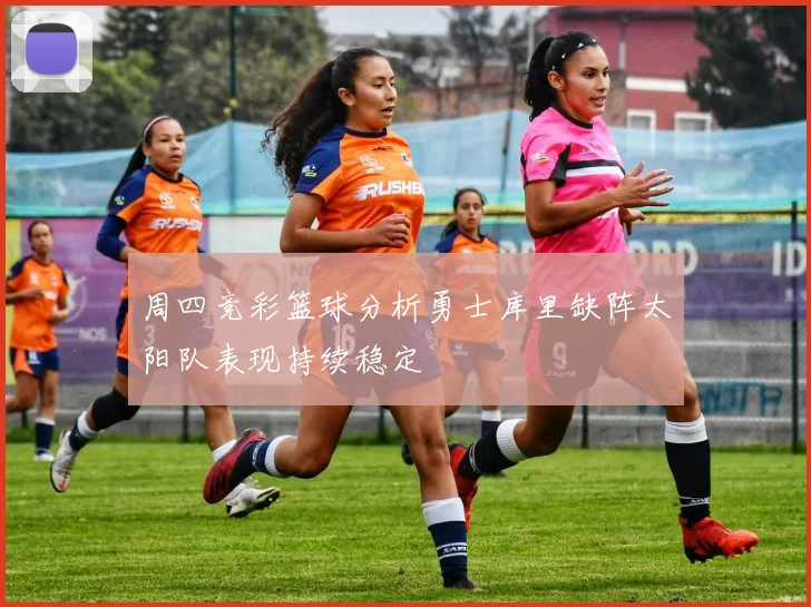 周四竞彩篮球分析勇士库里缺阵太阳队表现持续稳定