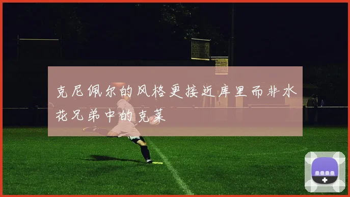克尼佩尔的风格更接近库里而非水花兄弟中的克莱