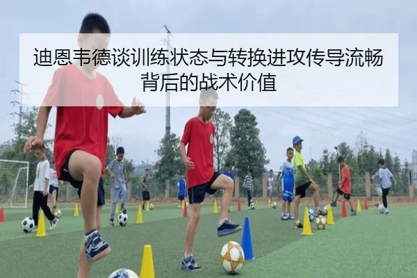 迪恩韦德谈训练状态与转换进攻传导流畅背后的战术价值(lehu)